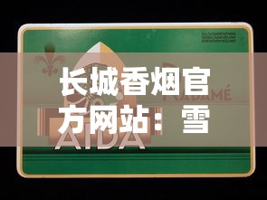 长城香烟官方网站：雪茄工艺与品牌文化全解析