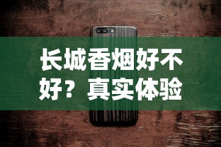 长城香烟好不好？真实体验评测与口感细节全解析