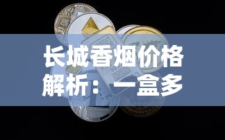 长城香烟价格解析：一盒多少钱一条全知道
