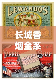 长城香烟全系列解析：历史工艺与经典产品盘点