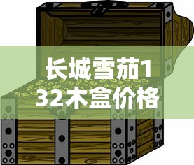 长城雪茄132木盒价格解析：多少钱一盒？各版本对比与购买建议