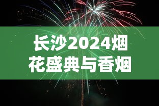 长沙2024烟花盛典与香烟品牌文化深度解析