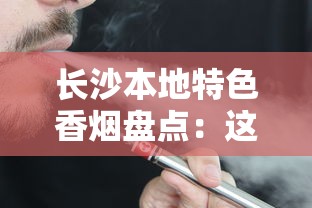 长沙本地特色香烟盘点：这些烟只有在这里买得到