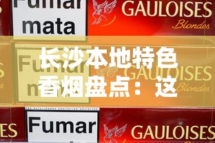 长沙本地特色香烟盘点：这些烟只有在这里买得到