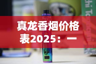 真龙香烟价格表2025：一条多少钱？各系列报价盘点
