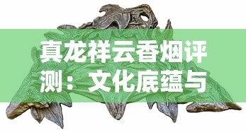 真龙祥云香烟评测：文化底蕴与工艺创新的完美融合