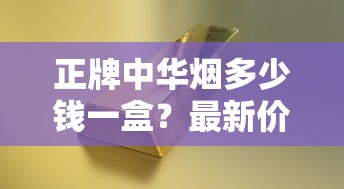 正牌中华烟多少钱一盒？最新价格解析