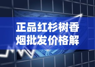 正品红杉树香烟批发价格解析及市场趋势指南