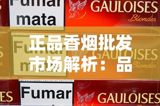 正品香烟批发市场解析：品牌、价格与选购指南