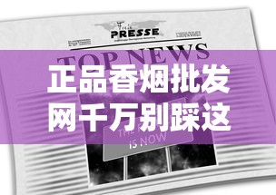 正品香烟批发网千万别踩这些雷：避坑指南与行业真相