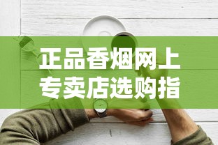 正品香烟网上专卖店选购指南与防伪技巧