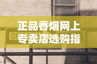 正品香烟网上专卖店选购指南与防伪技巧