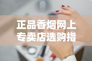 正品香烟网上专卖店选购指南与防伪技巧