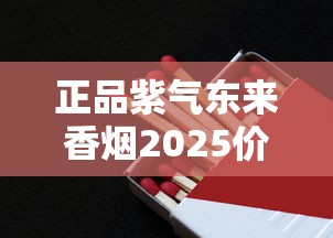 正品紫气东来香烟2025价格解析：多少钱一盒？如何辨别真假？