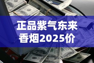 正品紫气东来香烟2025价格解析：多少钱一盒？如何辨别真假？