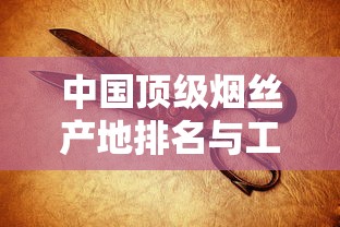 中国顶级烟丝产地排名与工艺揭秘