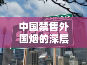 中国禁售外国烟的深层原因：政策、经济与健康的博弈