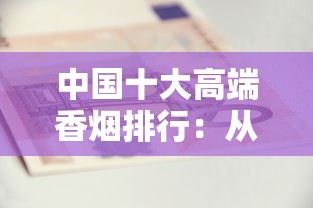中国十大高端香烟排行：从中华到黄鹤楼的品味之选