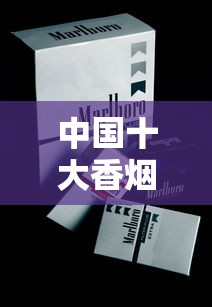 中国十大香烟品牌价值解析与市场趋势观察