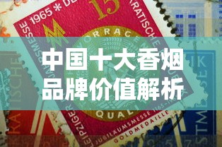中国十大香烟品牌价值解析与市场趋势观察