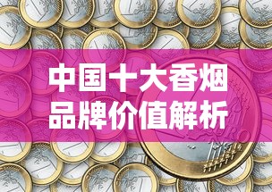 中国十大香烟品牌价值解析与市场趋势观察
