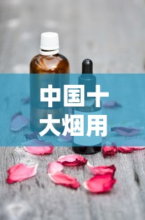 中国十大烟用香精公司盘点：解码香烟背后的香气密码