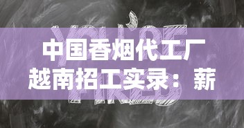中国香烟代工厂越南招工实录：薪资内幕与生存法则