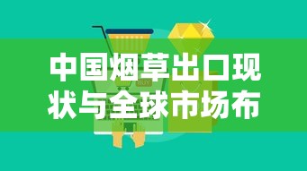 中国烟草出口现状与全球市场布局分析