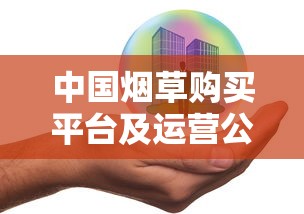 中国烟草购买平台及运营公司全解析