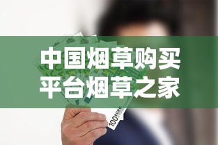 中国烟草购买平台烟草之家：一手货源与品质保障解析