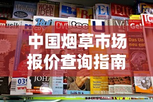 中国烟草市场报价查询指南：品牌分类与价格解析