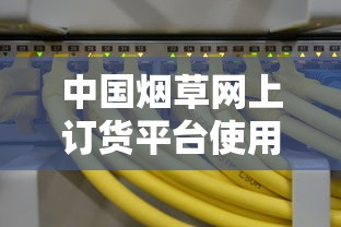中国烟草网上订货平台使用方法详解：香烟采购全流程指南