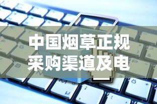 中国烟草正规采购渠道及电商平台全解析