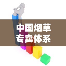 中国烟草专卖体系解析：从政策到市场的全方位观察