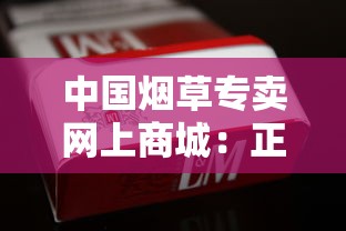 中国烟草专卖网上商城：正品保障与便捷购烟全解析