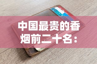 中国最贵的香烟前二十名：天价香烟排行榜与收藏价值解析