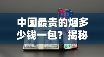 中国最贵的烟多少钱一包？揭秘天价香烟背后的奢华真相