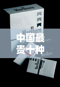 中国最贵十种烟盘点｜天价香烟价格与特色解析