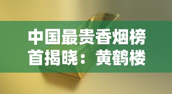 中国最贵香烟榜首揭晓：黄鹤楼大金砖凭什么卖出3万元天价？