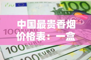 中国最贵香烟价格表：一盒顶普通人半年工资？