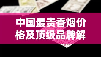 中国最贵香烟价格及顶级品牌解析