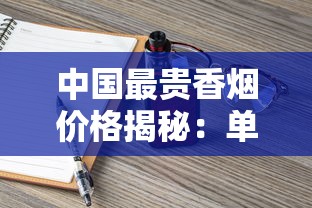 中国最贵香烟价格揭秘：单包售价超千元的奢华烟品