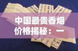 中国最贵香烟价格揭秘：一包竟抵普通人半年工资
