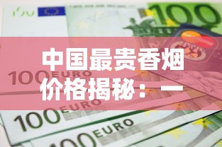 中国最贵香烟价格揭秘：一包烟能抵普通人半年工资？