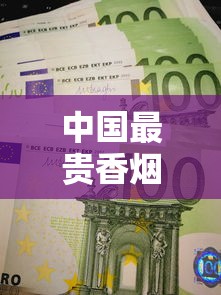 中国最贵香烟价格揭秘：一包烟能抵普通人半年工资？