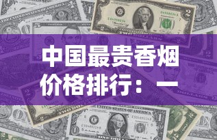 中国最贵香烟价格排行：一包竟高达上万元？