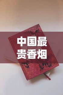 中国最贵香烟排行榜：这些天价烟凭什么贵到离谱？