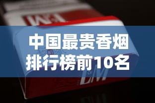 中国最贵香烟排行榜前10名：天价烟品背后的奢华密码
