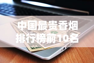 中国最贵香烟排行榜前10名一盒多少钱？收藏价值解析