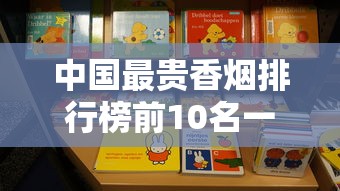 中国最贵香烟排行榜前10名一盒多少钱？收藏价值解析